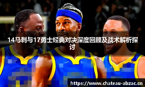 熊猫体育14马刺与17勇士经典对决深度回顾及战术解析探讨